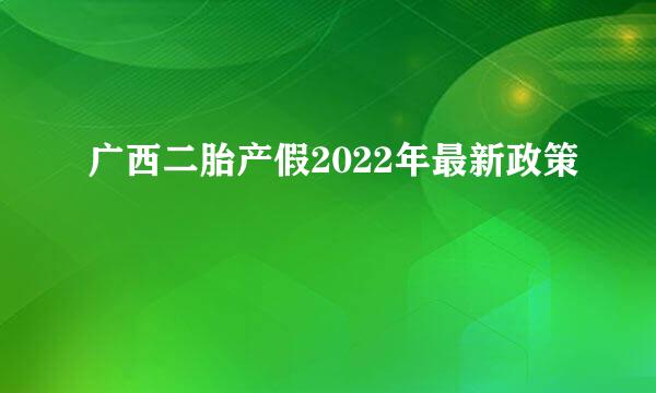 广西二胎产假2022年最新政策