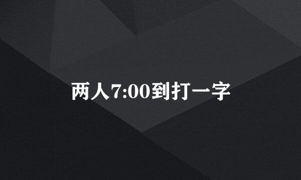 两人7:00到打一字