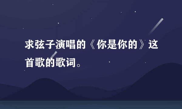 求弦子演唱的《你是你的》这首歌的歌词。