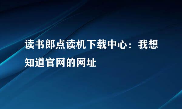 读书郎点读机下载中心：我想知道官网的网址