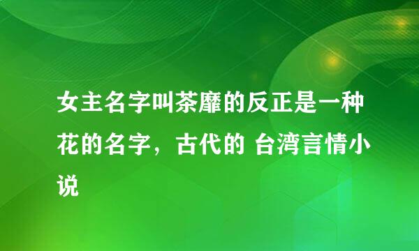 女主名字叫茶靡的反正是一种花的名字，古代的 台湾言情小说