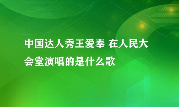 中国达人秀王爱奉 在人民大会堂演唱的是什么歌