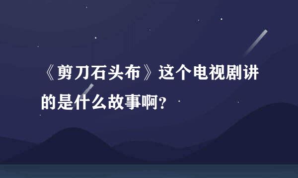 《剪刀石头布》这个电视剧讲的是什么故事啊？