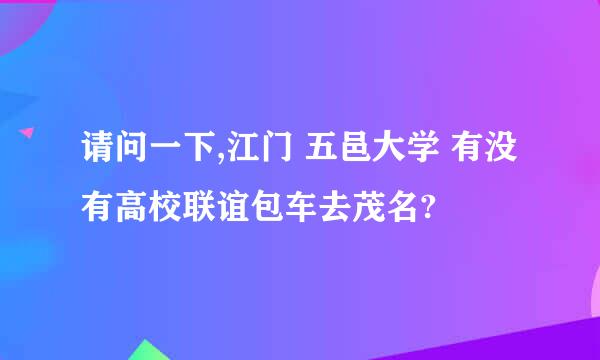 请问一下,江门 五邑大学 有没有高校联谊包车去茂名?