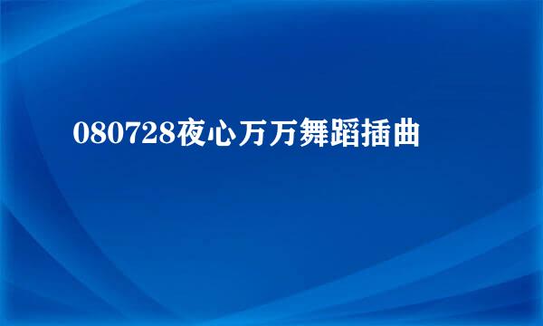 080728夜心万万舞蹈插曲