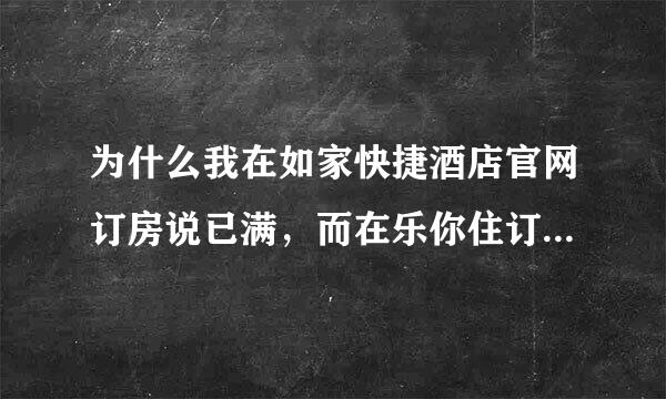 为什么我在如家快捷酒店官网订房说已满，而在乐你住订房网却能订到？