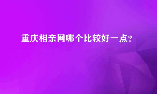 重庆相亲网哪个比较好一点？