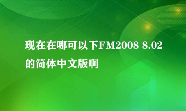 现在在哪可以下FM2008 8.02的简体中文版啊