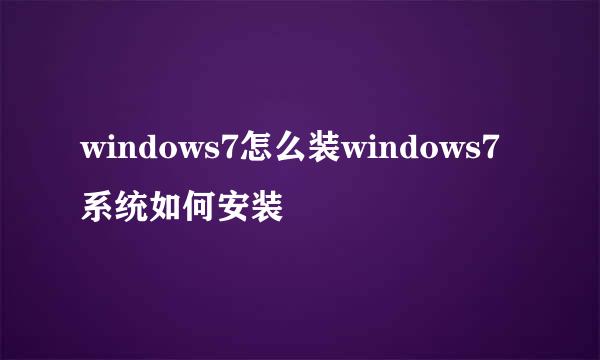 windows7怎么装windows7系统如何安装