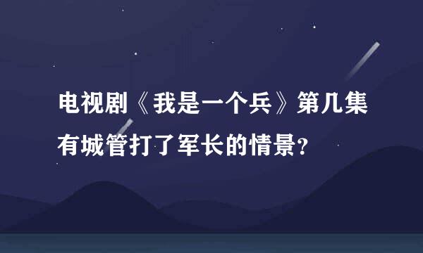 电视剧《我是一个兵》第几集有城管打了军长的情景？