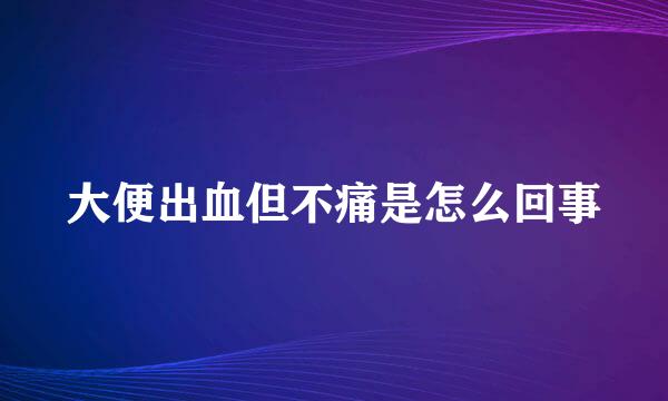 大便出血但不痛是怎么回事