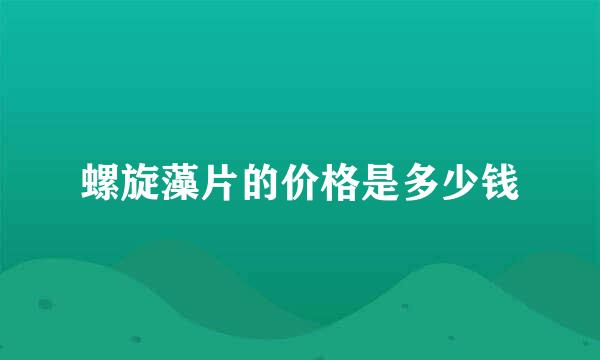 螺旋藻片的价格是多少钱