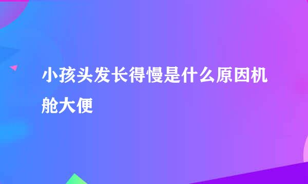 小孩头发长得慢是什么原因机舱大便