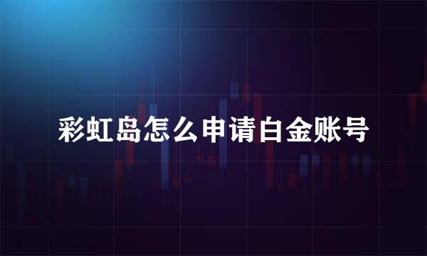 彩虹岛怎么申请白金账号