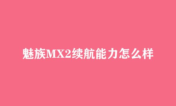 魅族MX2续航能力怎么样