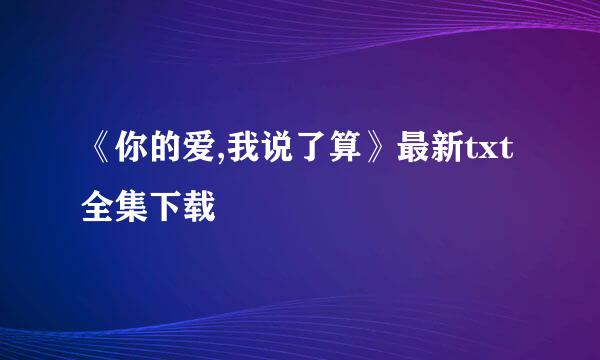 《你的爱,我说了算》最新txt全集下载