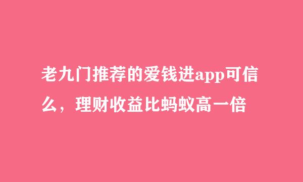 老九门推荐的爱钱进app可信么，理财收益比蚂蚁高一倍