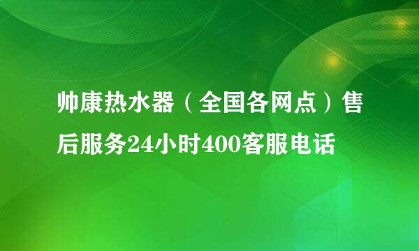 帅康热水器（全国各网点）售后服务24小时400客服电话