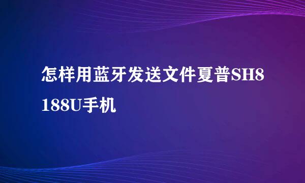 怎样用蓝牙发送文件夏普SH8188U手机