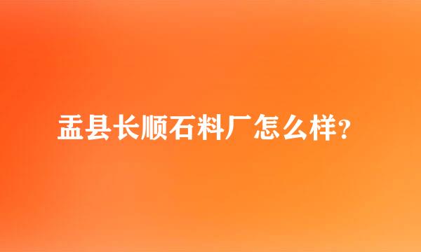 盂县长顺石料厂怎么样？