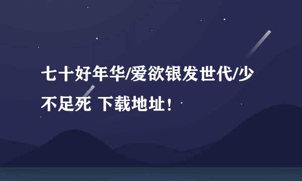 七十好年华/爱欲银发世代/少不足死 下载地址！