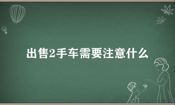 出售2手车需要注意什么