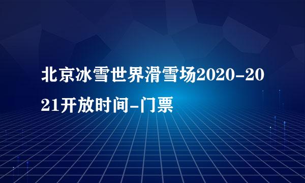 北京冰雪世界滑雪场2020-2021开放时间-门票