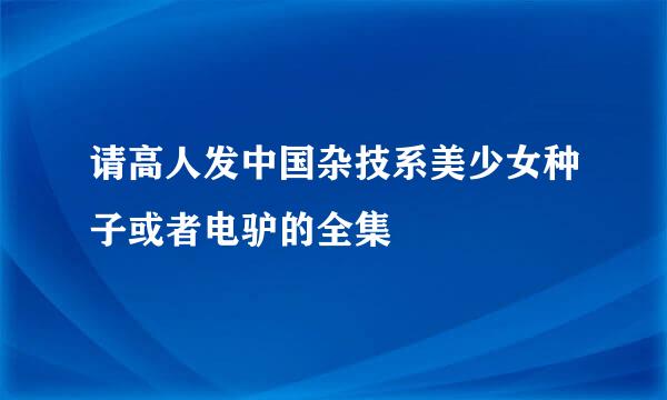 请高人发中国杂技系美少女种子或者电驴的全集