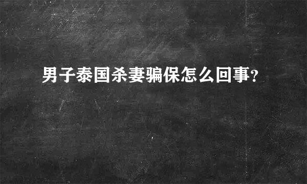 男子泰国杀妻骗保怎么回事？