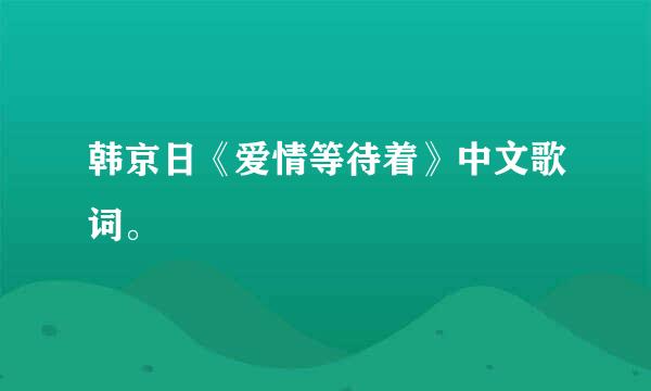 韩京日《爱情等待着》中文歌词。