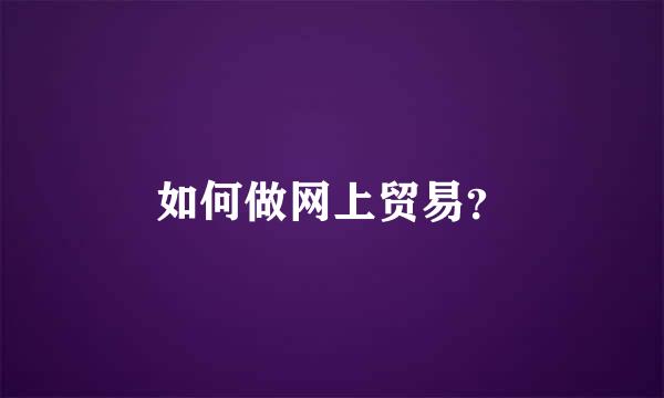 如何做网上贸易？