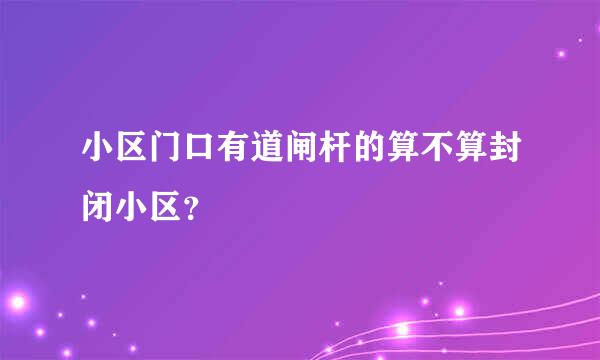 小区门口有道闸杆的算不算封闭小区？