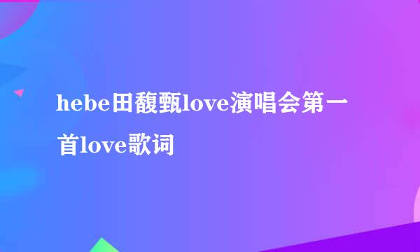 hebe田馥甄love演唱会第一首love歌词