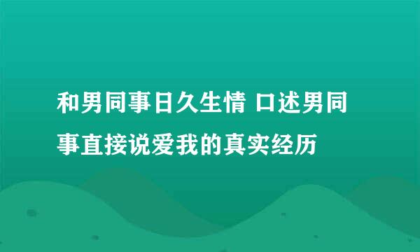 和男同事日久生情 口述男同事直接说爱我的真实经历