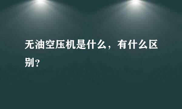 无油空压机是什么，有什么区别？