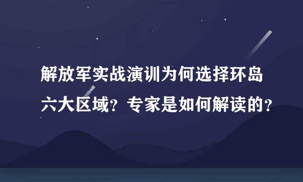 解放军实战演训为何选择环岛六大区域？专家是如何解读的？