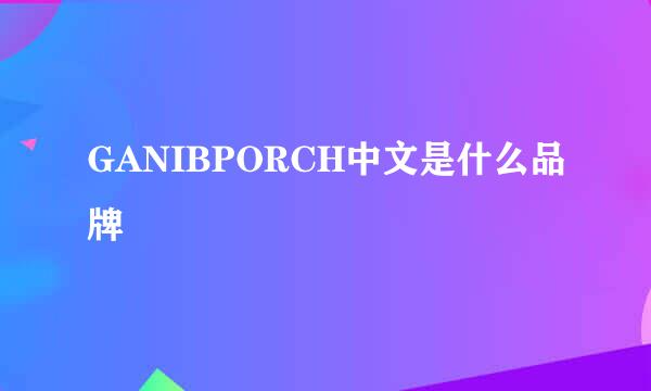 GANIBPORCH中文是什么品牌