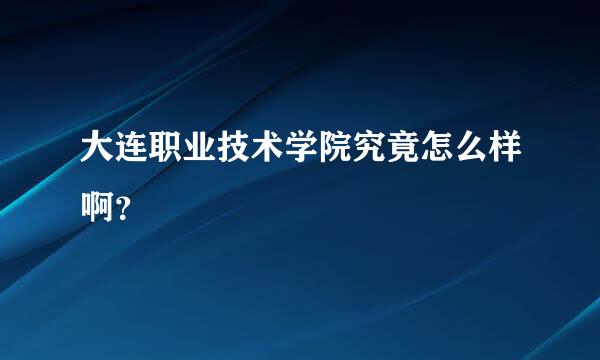 大连职业技术学院究竟怎么样啊？