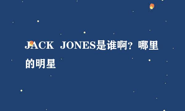 JACK  JONES是谁啊？哪里的明星