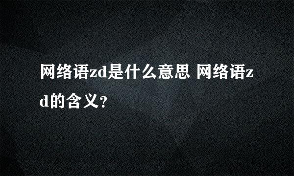 网络语zd是什么意思 网络语zd的含义？