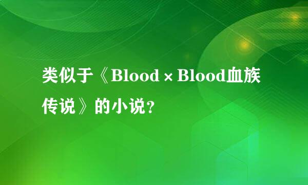 类似于《Blood×Blood血族传说》的小说？