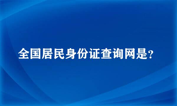 全国居民身份证查询网是？