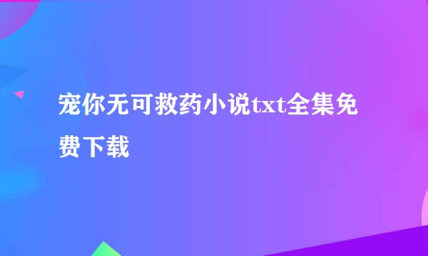 宠你无可救药小说txt全集免费下载