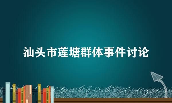 汕头市莲塘群体事件讨论