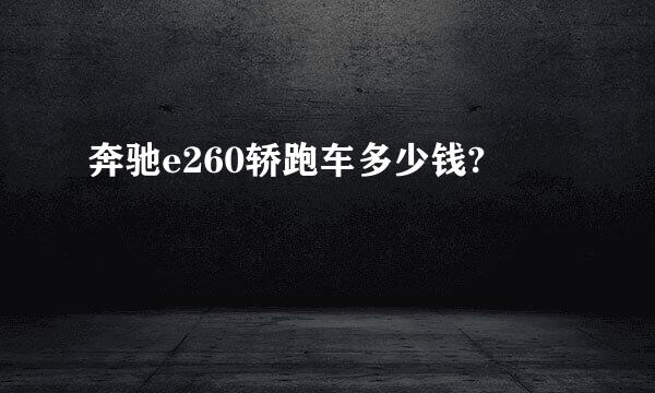 奔驰e260轿跑车多少钱?