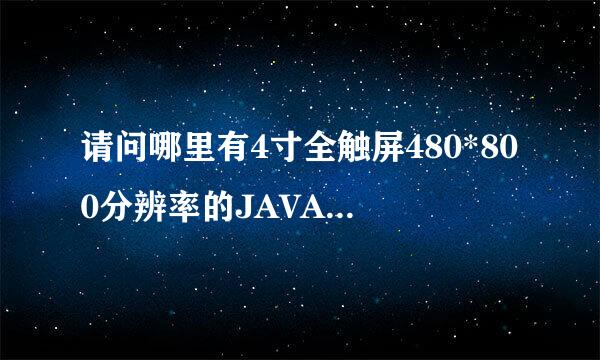 请问哪里有4寸全触屏480*800分辨率的JAVA软件下载?