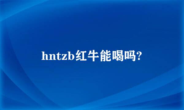 hntzb红牛能喝吗?