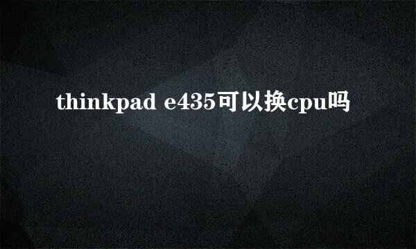 thinkpad e435可以换cpu吗