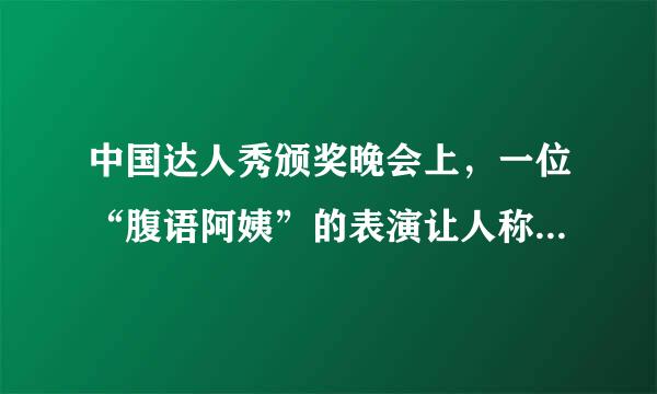 中国达人秀颁奖晚会上，一位“腹语阿姨”的表演让人称奇：演员手持两个布偶，紧闭嘴唇，却能紧凑流畅的说