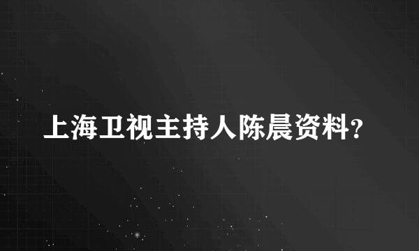 上海卫视主持人陈晨资料？